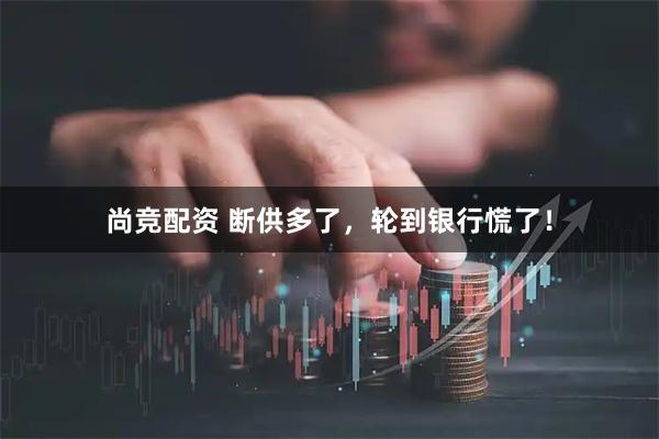 尚竞配资 断供多了，轮到银行慌了！
