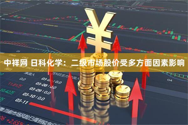 中祥网 日科化学：二级市场股价受多方面因素影响