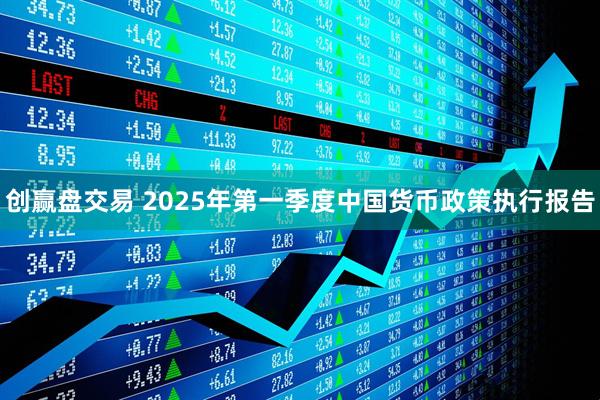 创赢盘交易 2025年第一季度中国货币政策执行报告