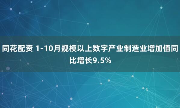 同花配资 1-10月规模以上数字产业制造业增加值同比增长9.5%