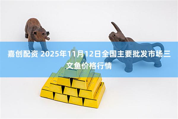 嘉创配资 2025年11月12日全国主要批发市场三文鱼价格行情