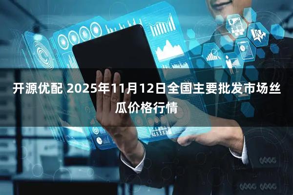 开源优配 2025年11月12日全国主要批发市场丝瓜价格行情