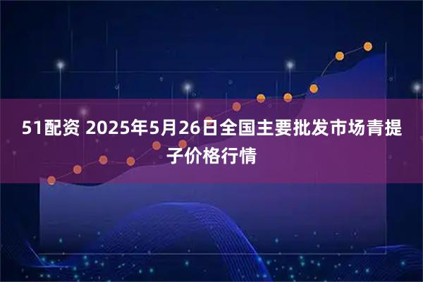 51配资 2025年5月26日全国主要批发市场青提子价格行情