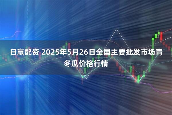 日赢配资 2025年5月26日全国主要批发市场青冬瓜价格行情