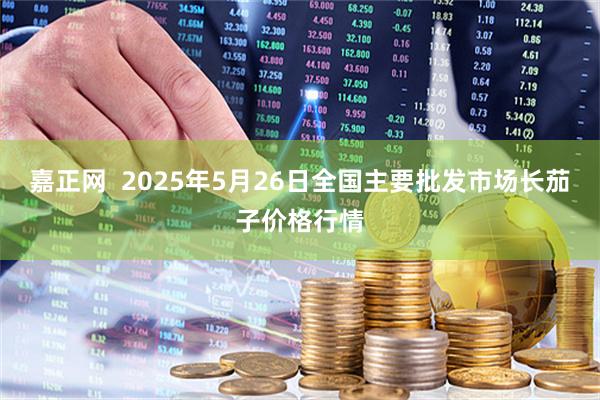 嘉正网  2025年5月26日全国主要批发市场长茄子价格行情