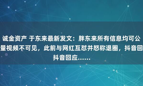 诚金资产 于东来最新发文：胖东来所有信息均可公开！大量视频不可见，此前与网红互怼并怒称退圈，抖音回应......