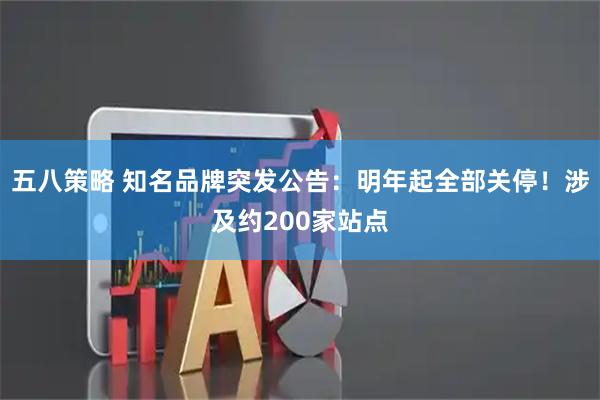 五八策略 知名品牌突发公告：明年起全部关停！涉及约200家站点