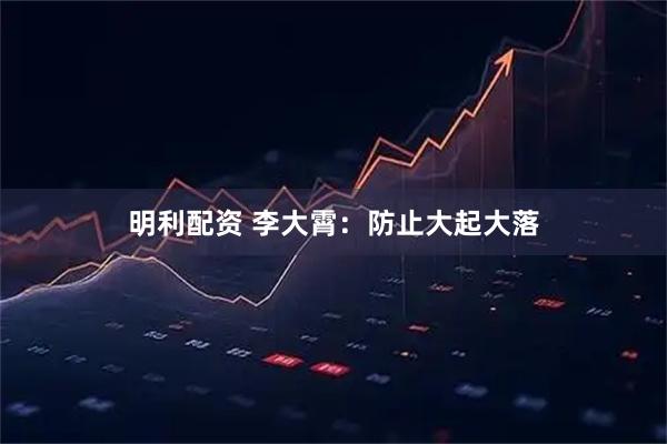 明利配资 李大霄：防止大起大落