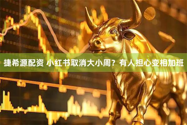 捷希源配资 小红书取消大小周？有人担心变相加班