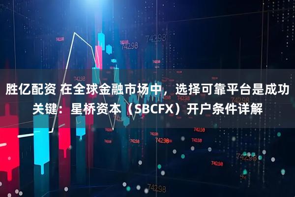 胜亿配资 在全球金融市场中，选择可靠平台是成功关键：星桥资本（SBCFX）开户条件详解