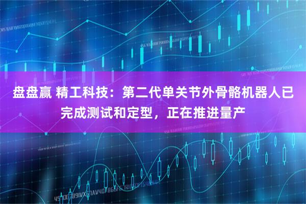 盘盘赢 精工科技：第二代单关节外骨骼机器人已完成测试和定型，正在推进量产