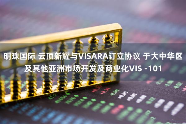 明珠国际 云顶新耀与VISARA订立协议 于大中华区及其他亚洲市场开发及商业化VIS -101