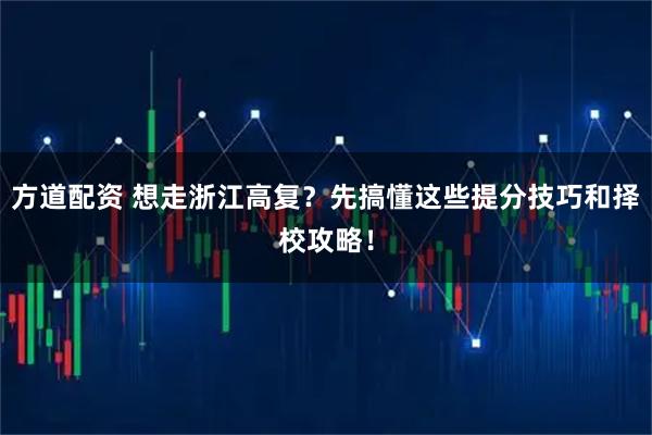 方道配资 想走浙江高复？先搞懂这些提分技巧和择校攻略！